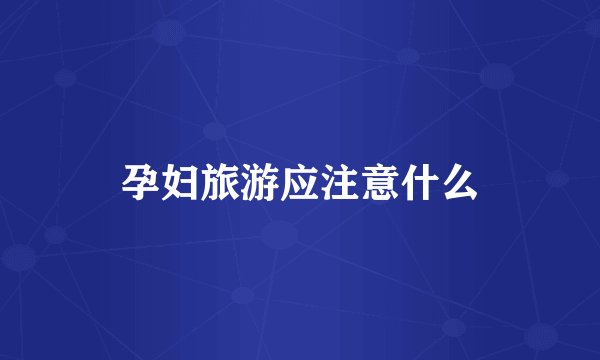 孕妇旅游应注意什么