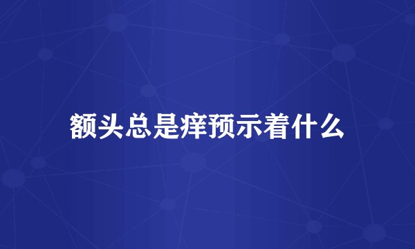 额头总是痒预示着什么