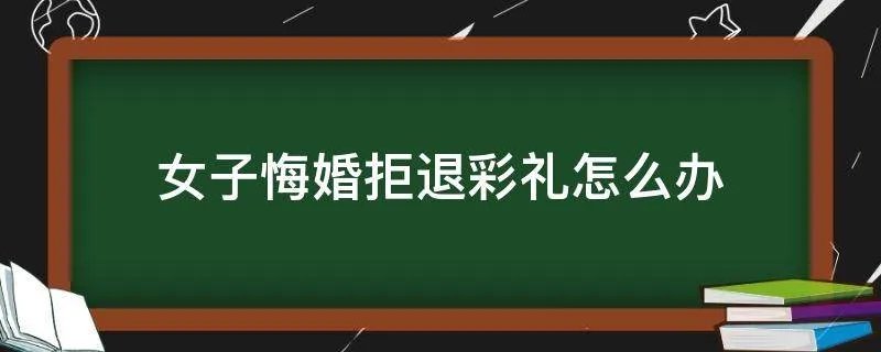 女子悔婚拒退彩礼怎么办