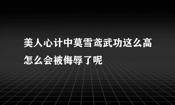 美人心计中莫雪鸢武功这么高怎么会被侮辱了呢
