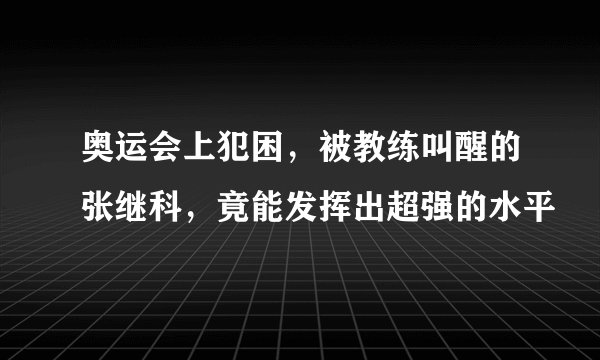 奥运会上犯困,被教练叫醒的张继科,竟能发挥出超强的水平