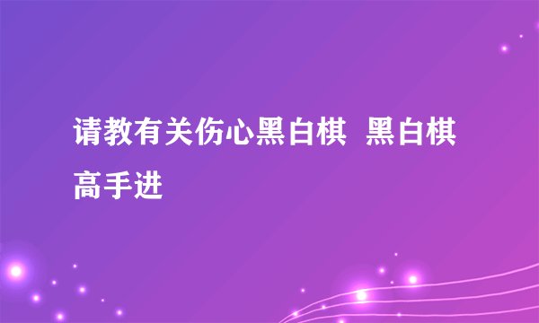 请教有关伤心黑白棋  黑白棋高手进
