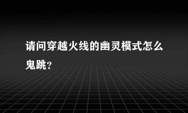请问穿越火线的幽灵模式怎么鬼跳？