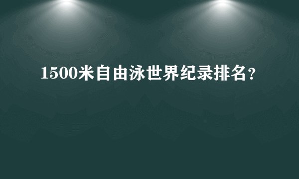 1500米自由泳世界纪录排名？
