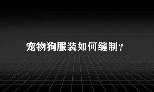 宠物狗服装如何缝制？