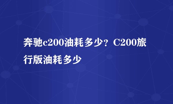 奔驰c200油耗多少？C200旅行版油耗多少
