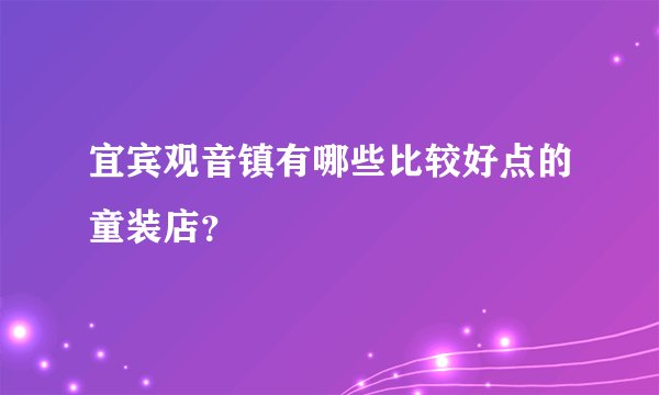 宜宾观音镇有哪些比较好点的童装店?
