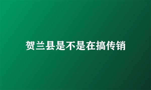 贺兰县是不是在搞传销