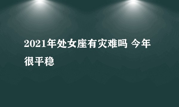 2021年处女座有灾难吗 今年很平稳
