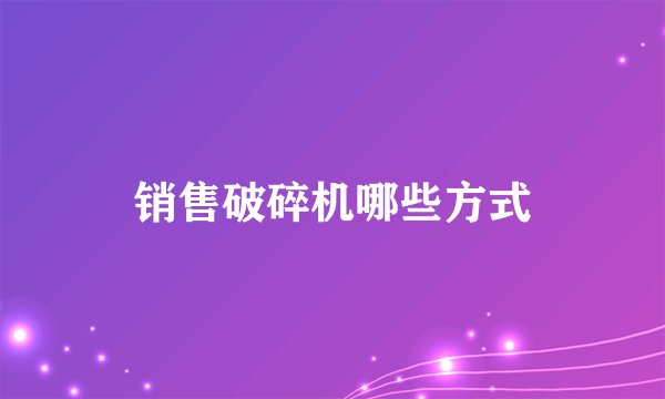 销售破碎机哪些方式