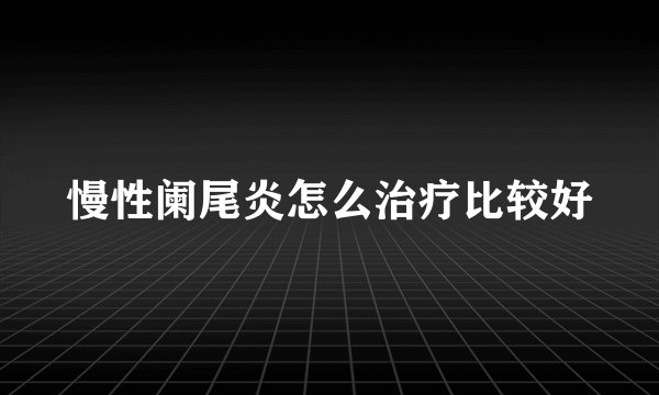 慢性阑尾炎怎么治疗比较好