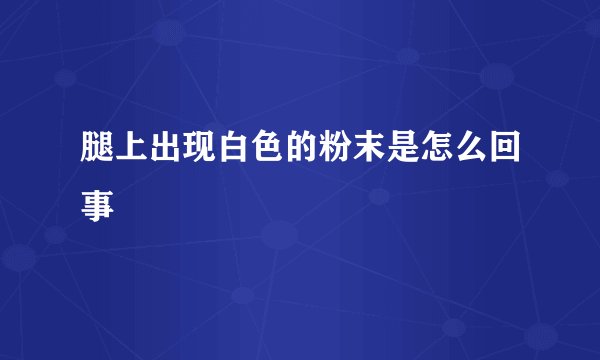 腿上出现白色的粉末是怎么回事