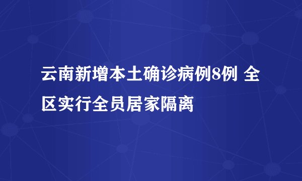 云南新增本土确诊病例8例 全区实行全员居家隔离