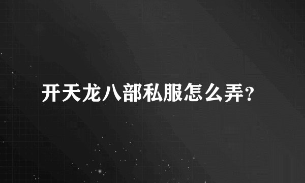 开天龙八部私服怎么弄？