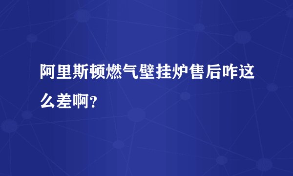 阿里斯顿燃气壁挂炉售后咋这么差啊？