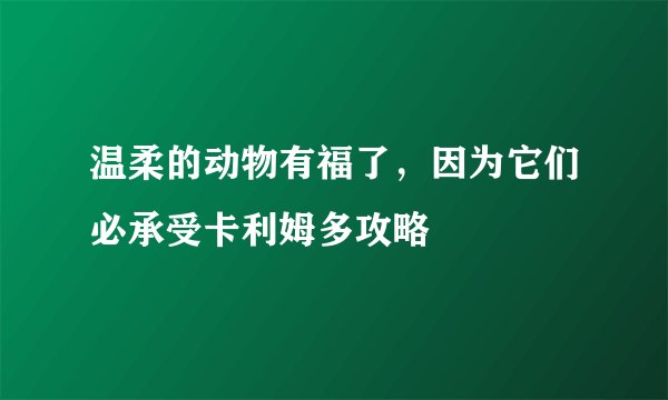 温柔的动物有福了，因为它们必承受卡利姆多攻略