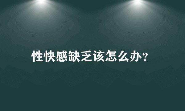 性快感缺乏该怎么办？