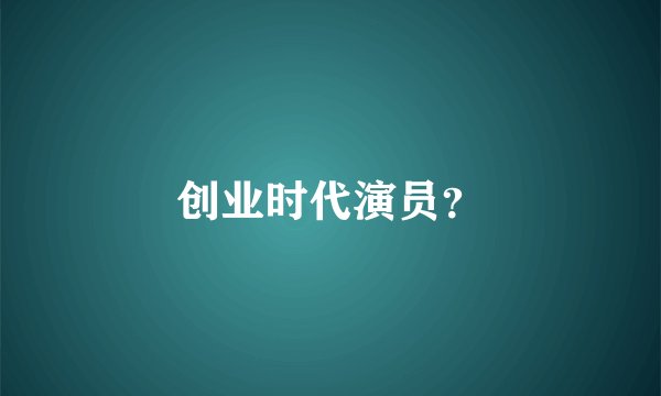 创业时代演员？