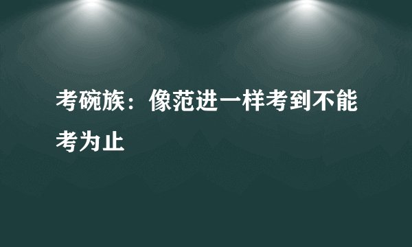 考碗族：像范进一样考到不能考为止