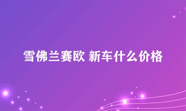 雪佛兰赛欧 新车什么价格