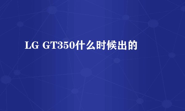 LG GT350什么时候出的