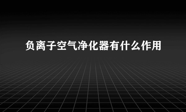 负离子空气净化器有什么作用