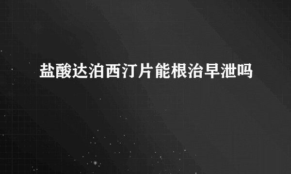 盐酸达泊西汀片能根治早泄吗