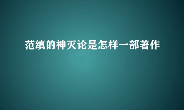 范缜的神灭论是怎样一部著作