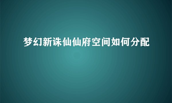 梦幻新诛仙仙府空间如何分配