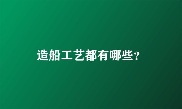 造船工艺都有哪些？