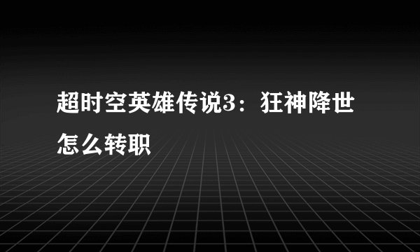 超时空英雄传说3：狂神降世怎么转职