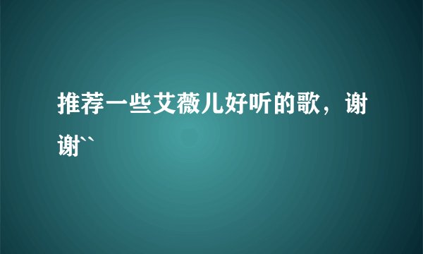 推荐一些艾薇儿好听的歌，谢谢``