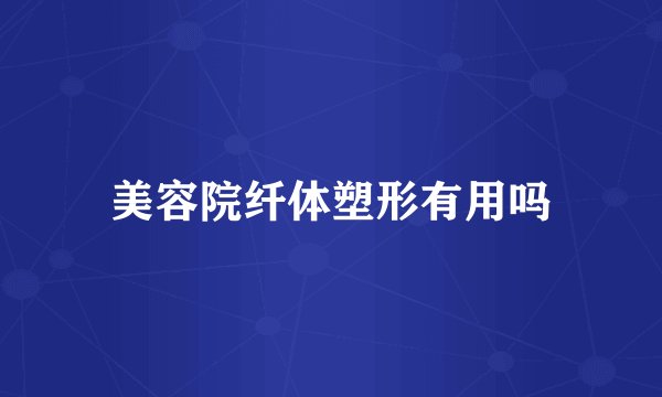 美容院纤体塑形有用吗