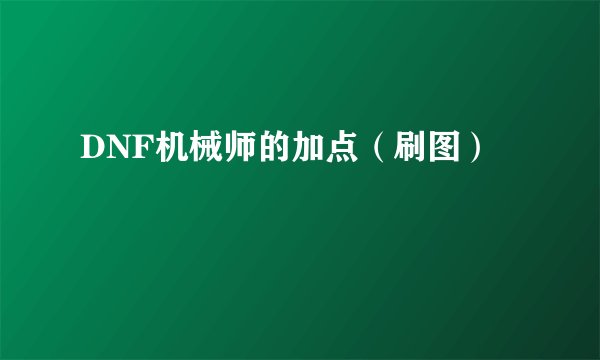 DNF机械师的加点（刷图）