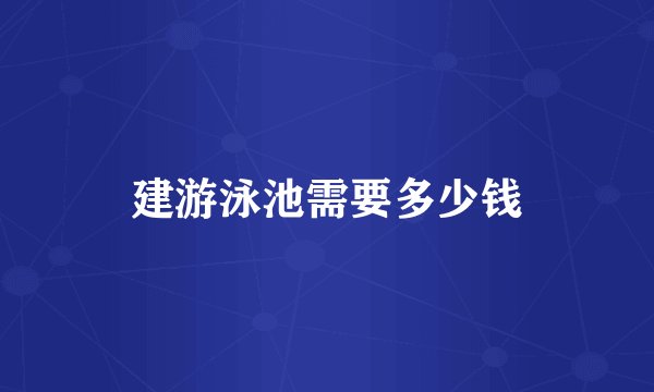 建游泳池需要多少钱