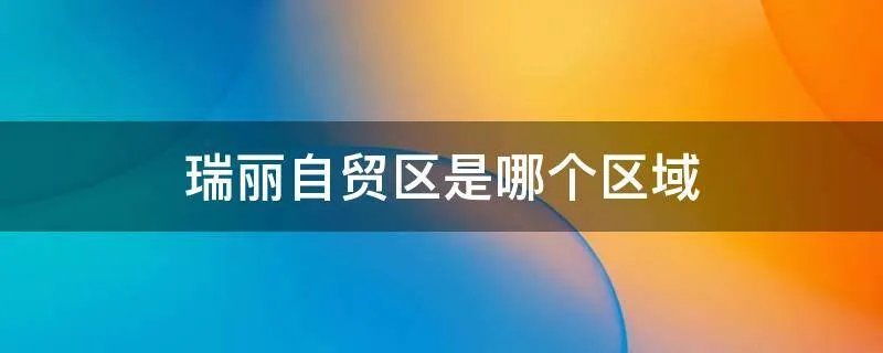 瑞丽自贸区是哪个区域