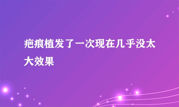 疤痕植发了一次现在几乎没太大效果
