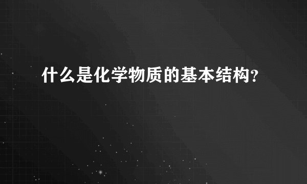 什么是化学物质的基本结构？