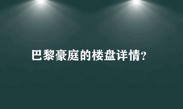 巴黎豪庭的楼盘详情?