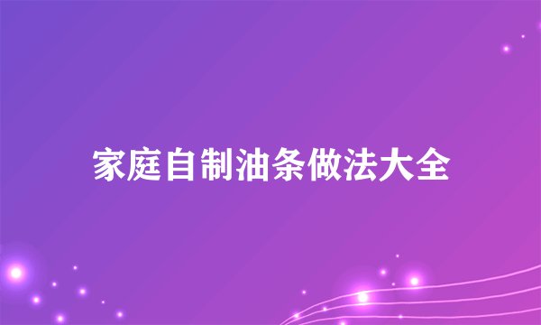 家庭自制油条做法大全