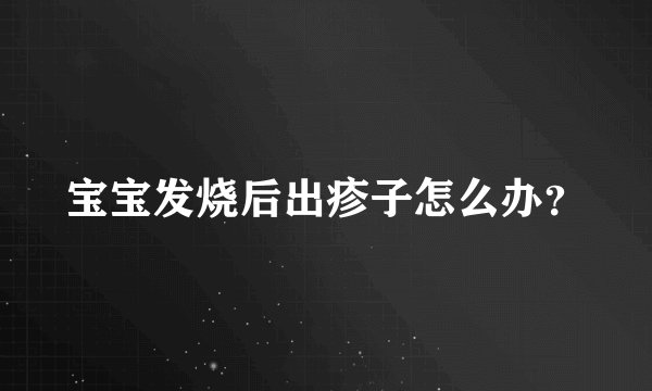 宝宝发烧后出疹子怎么办？