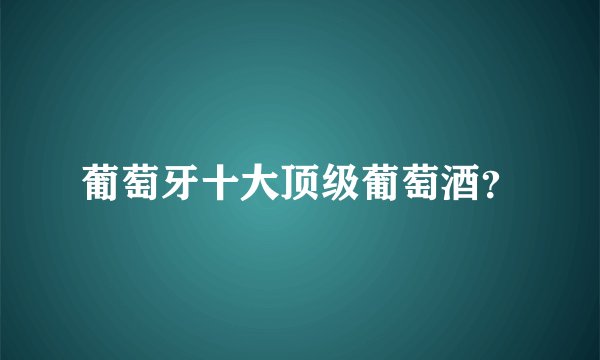 葡萄牙十大顶级葡萄酒？