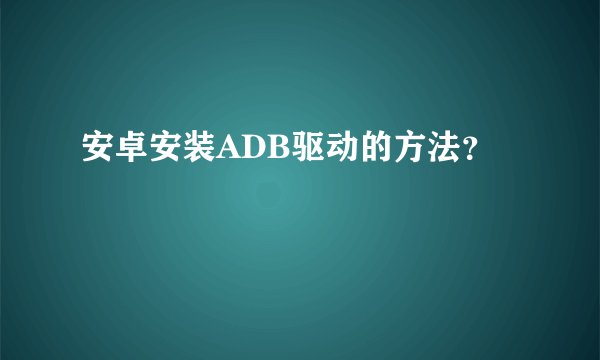 安卓安装ADB驱动的方法？