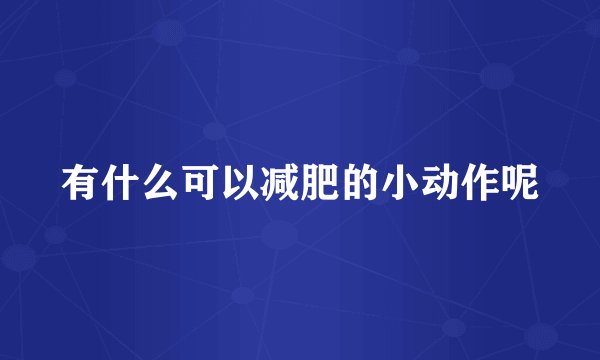 有什么可以减肥的小动作呢