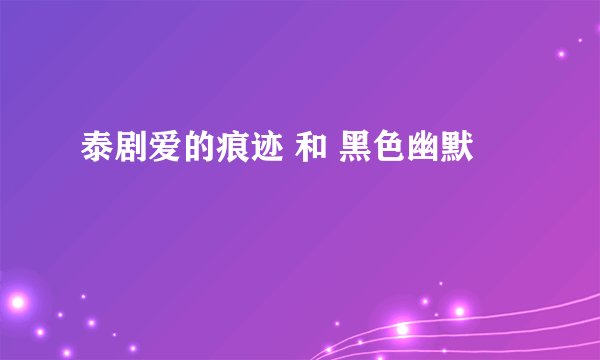 泰剧爱的痕迹 和 黑色幽默