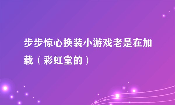 步步惊心换装小游戏老是在加载（彩虹堂的）