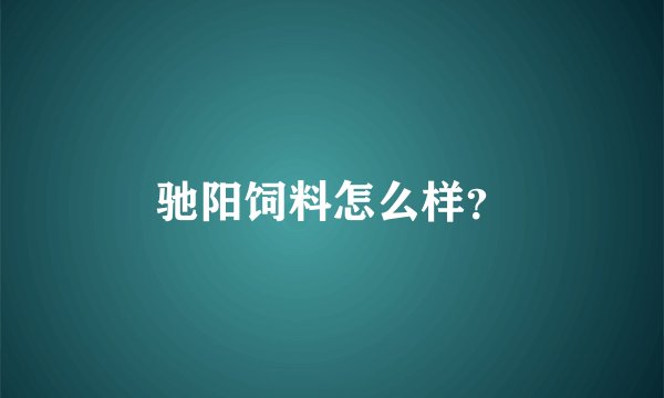 驰阳饲料怎么样？