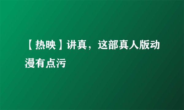 【热映】讲真，这部真人版动漫有点污