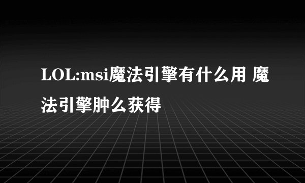 LOL:msi魔法引擎有什么用 魔法引擎肿么获得