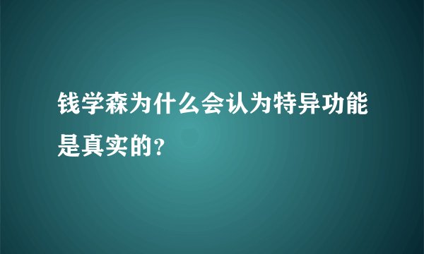 钱学森为什么会认为特异功能是真实的？